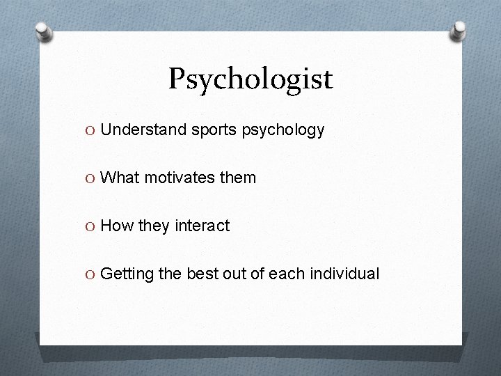 Psychologist O Understand sports psychology O What motivates them O How they interact O