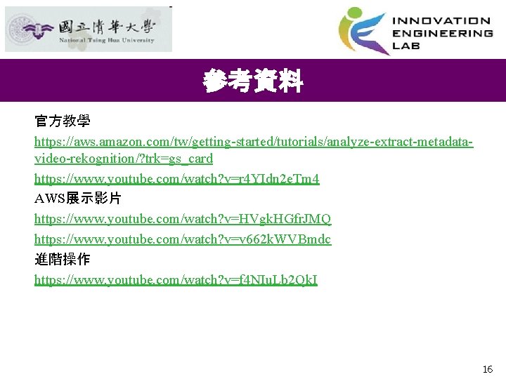 參考資料 官方教學 https: //aws. amazon. com/tw/getting-started/tutorials/analyze-extract-metadatavideo-rekognition/? trk=gs_card https: //www. youtube. com/watch? v=r 4 YIdn