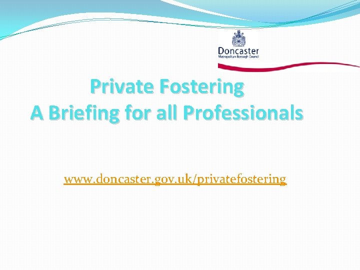Private Fostering A Briefing for all Professionals www. doncaster. gov. uk/privatefostering 