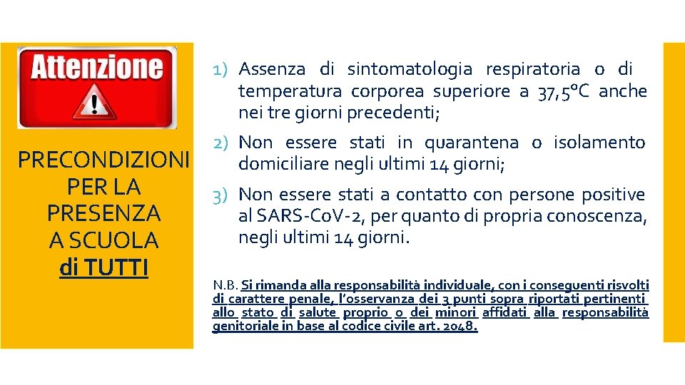 PRECONDIZIONI PER LA PRESENZA A SCUOLA di TUTTI 1) Assenza di sintomatologia respiratoria o PRECONDIZIONI PER LA PRESENZA A SCUOLA di TUTTI 1) Assenza di sintomatologia respiratoria o