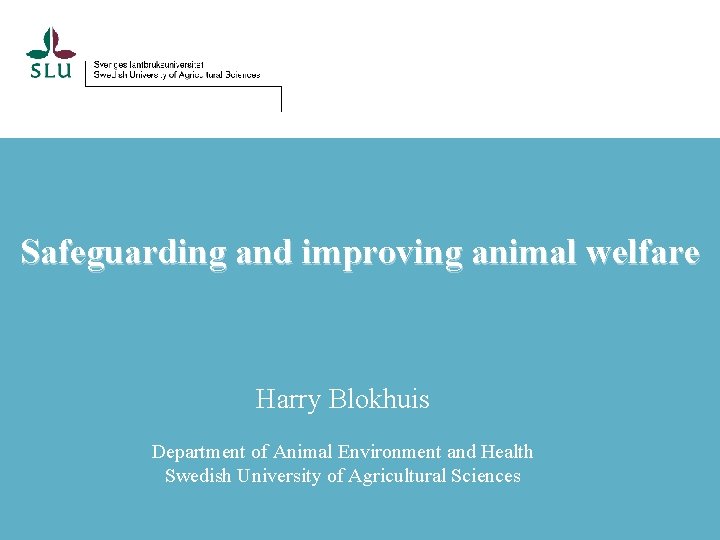 Safeguarding and improving animal welfare Harry Blokhuis Department of Animal Environment and Health Swedish