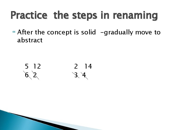 Practice the steps in renaming After the concept is solid -gradually move to abstract