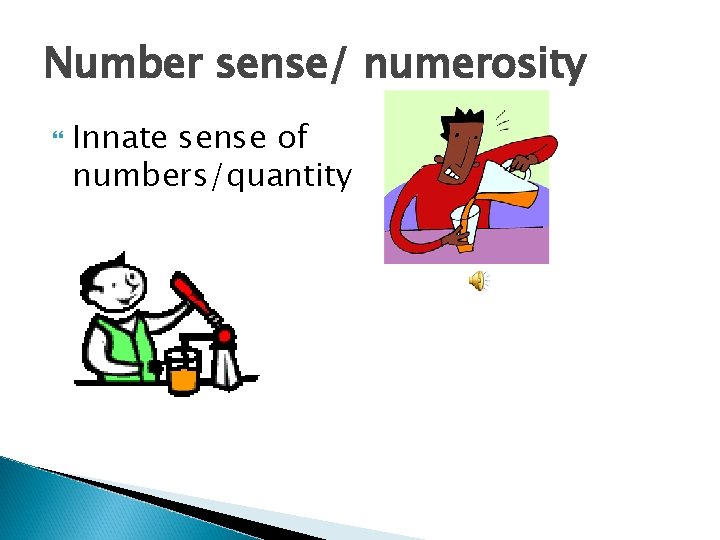 Number sense/ numerosity Innate sense of numbers/quantity 