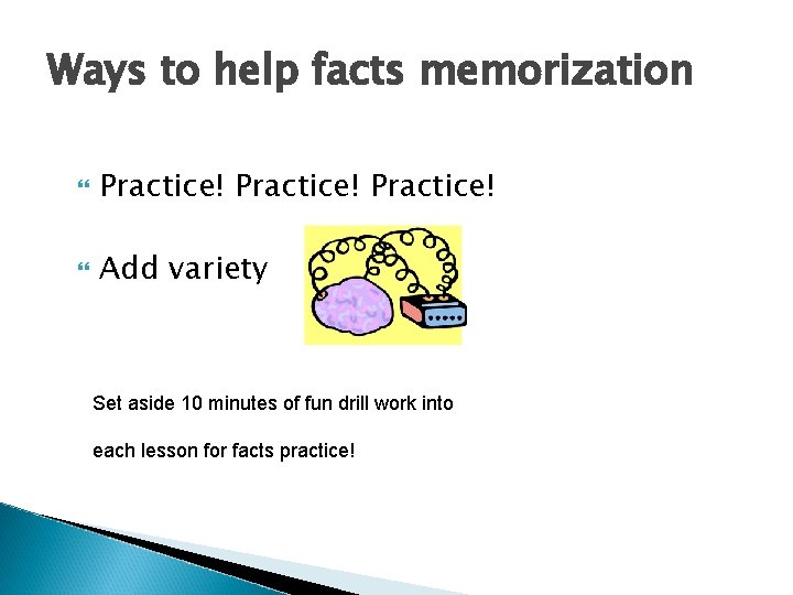 Ways to help facts memorization Practice! Add variety Set aside 10 minutes of fun