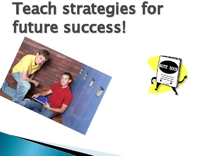 Teach strategies for future success! 