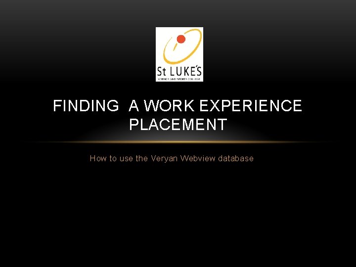 FINDING A WORK EXPERIENCE PLACEMENT How to use the Veryan Webview database FINDING A WORK EXPERIENCE PLACEMENT How to use the Veryan Webview database