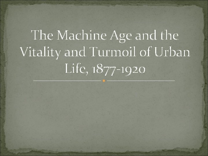 The Machine Age and the Vitality and Turmoil of Urban Life, 1877 -1920 