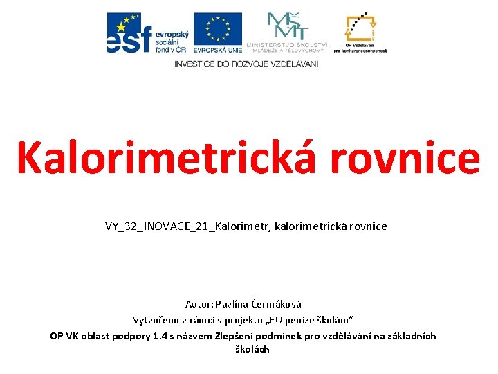 Kalorimetrická rovnice VY_32_INOVACE_21_Kalorimetr, kalorimetrická rovnice Autor: Pavlína Čermáková Vytvořeno v rámci v projektu „EU