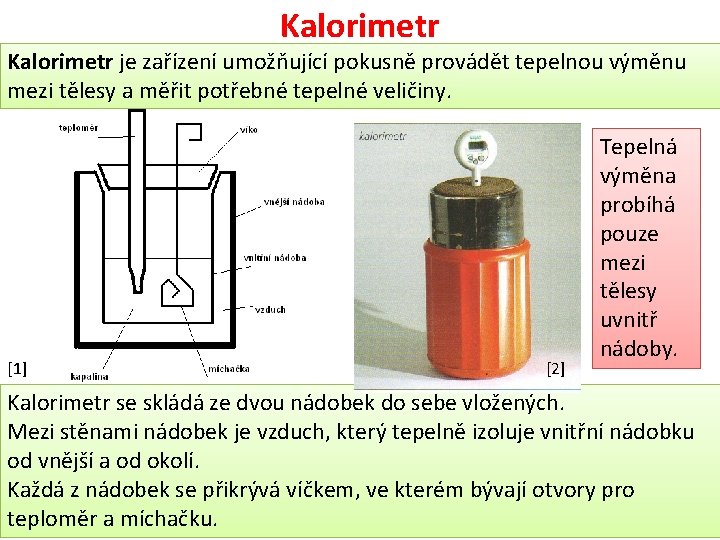 Kalorimetr je zařízení umožňující pokusně provádět tepelnou výměnu mezi tělesy a měřit potřebné tepelné
