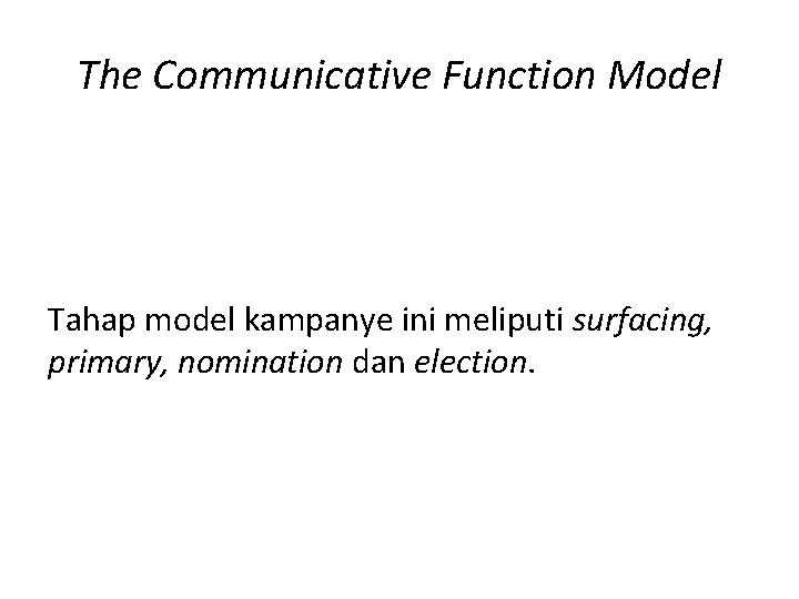 The Communicative Function Model Tahap model kampanye ini meliputi surfacing, primary, nomination dan election.