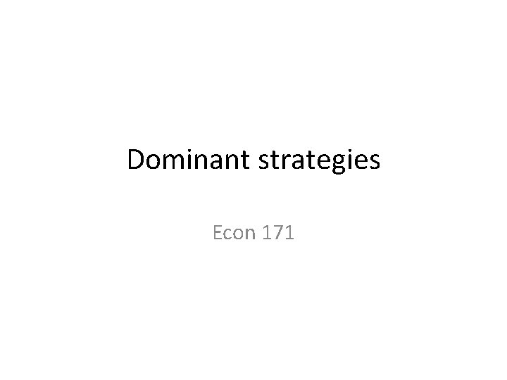 Dominant strategies Econ 171 