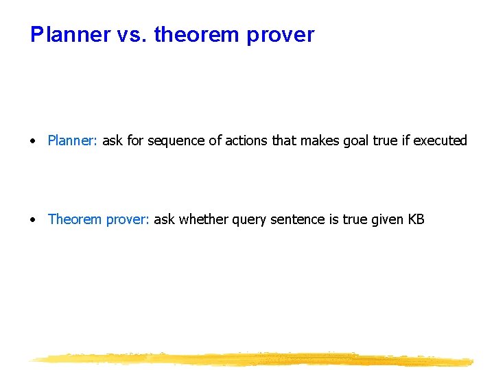 Planner vs. theorem prover • Planner: ask for sequence of actions that makes goal