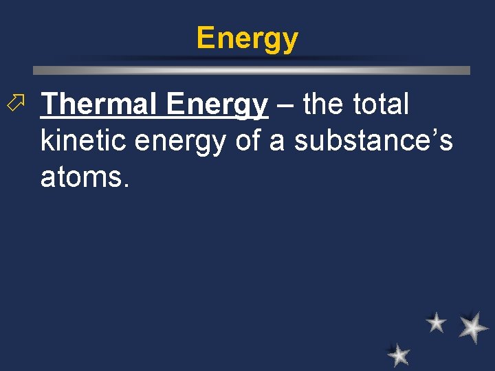 Energy ö Thermal Energy – the total kinetic energy of a substance’s atoms. Energy ö Thermal Energy – the total kinetic energy of a substance’s atoms.