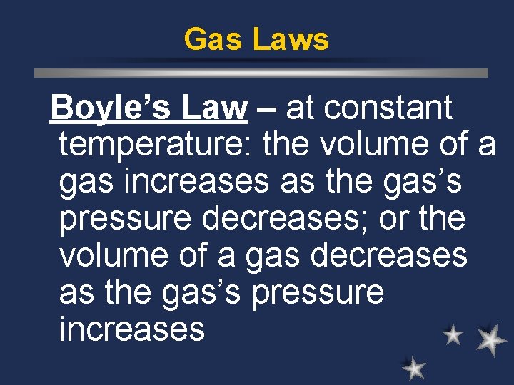 Gas Laws Boyle’s Law – at constant temperature: the volume of a gas increases Gas Laws Boyle’s Law – at constant temperature: the volume of a gas increases