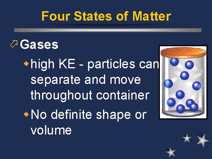 Four States of Matter ö Gases whigh KE - particles can separate and move Four States of Matter ö Gases whigh KE - particles can separate and move
