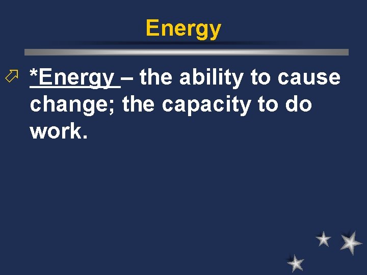 Energy ö *Energy – the ability to cause change; the capacity to do work. Energy ö *Energy – the ability to cause change; the capacity to do work.
