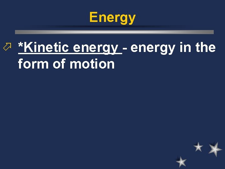 Energy ö *Kinetic energy - energy in the form of motion Energy ö *Kinetic energy - energy in the form of motion