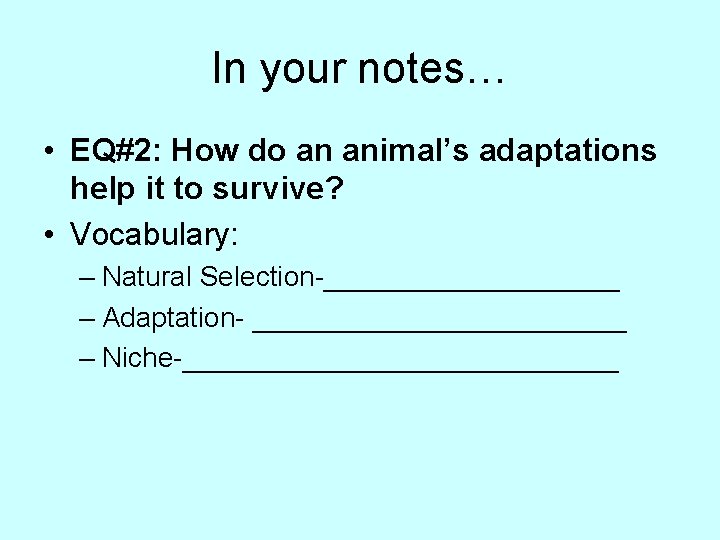 In your notes… • EQ#2: How do an animal’s adaptations help it to survive?