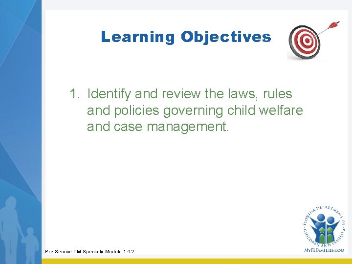 Learning Objectives 1. Identify and review the laws, rules and policies governing child welfare Learning Objectives 1. Identify and review the laws, rules and policies governing child welfare