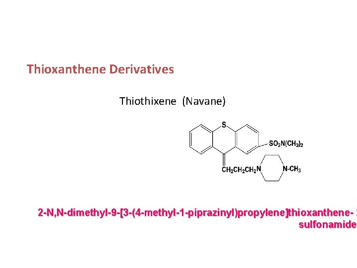 Thioxanthene Derivatives Thiothixene (Navane) 2 -N, N-dimethyl-9 -[3 -(4 -methyl-1 -piprazinyl)propylene]thioxanthene- 2 sulfonamide 