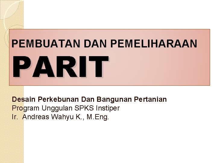 PEMBUATAN DAN PEMELIHARAAN PARIT Desain Perkebunan Dan Bangunan Pertanian Program Unggulan SPKS Instiper Ir.