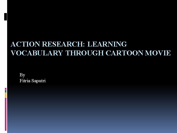 ACTION RESEARCH: LEARNING VOCABULARY THROUGH CARTOON MOVIE By Fitria Saputri 