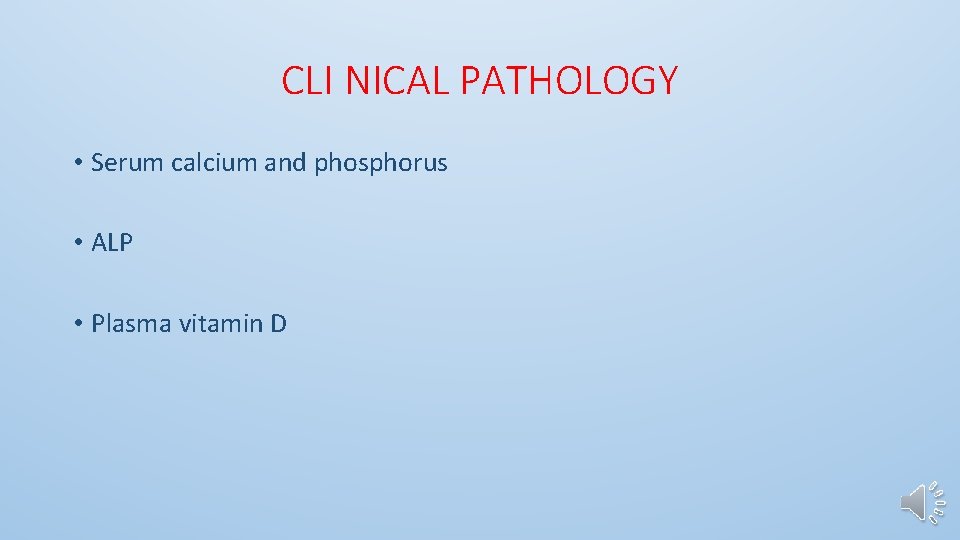CLI NICAL PATHOLOGY • Serum calcium and phosphorus • ALP • Plasma vitamin D