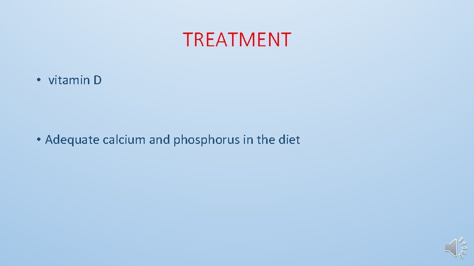 TREATMENT • vitamin D • Adequate calcium and phosphorus in the diet 