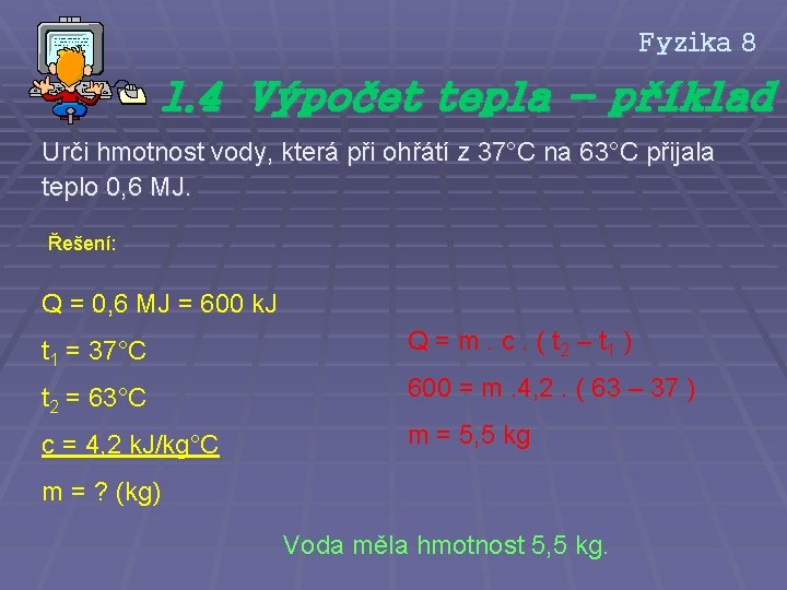 Fyzika 8 1. 4 Výpočet tepla - příklad Urči hmotnost vody, která při ohřátí