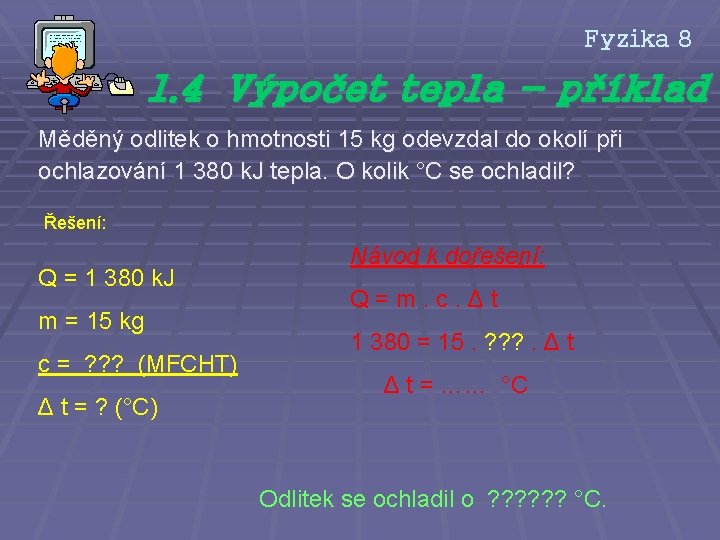 Fyzika 8 1. 4 Výpočet tepla - příklad Měděný odlitek o hmotnosti 15 kg