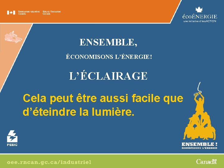 ENSEMBLE, ÉCONOMISONS L’ÉNERGIE! L’ÉCLAIRAGE Cela peut être aussi facile que d’éteindre la lumière. 