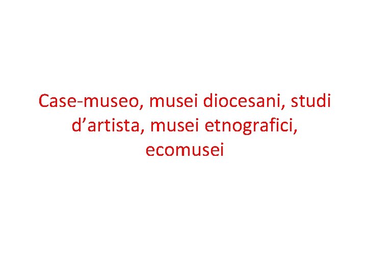 Case-museo, musei diocesani, studi d’artista, musei etnografici, ecomusei Case-museo, musei diocesani, studi d’artista, musei etnografici, ecomusei