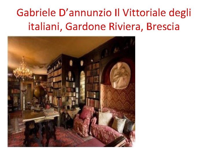 Gabriele D’annunzio Il Vittoriale degli italiani, Gardone Riviera, Brescia Gabriele D’annunzio Il Vittoriale degli italiani, Gardone Riviera, Brescia