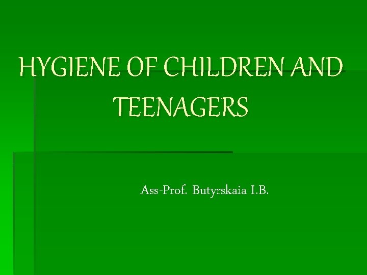 HYGIENE OF CHILDREN AND TEENAGERS Ass-Prof. Butyrskaia I. B. 