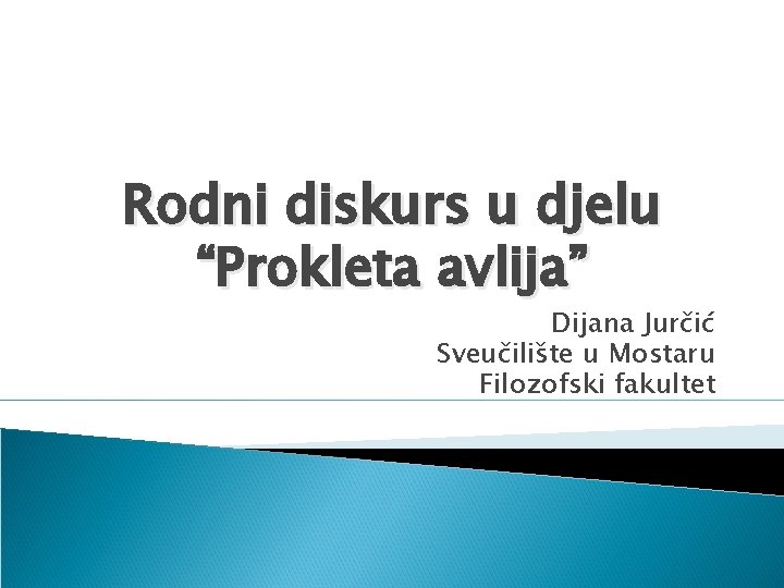 Rodni diskurs u djelu “Prokleta avlija” Dijana Jurčić Sveučilište u Mostaru Filozofski fakultet 