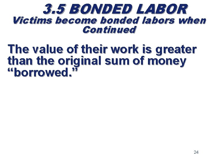 3. 5 BONDED LABOR Victims become bonded labors when Continued The value of their