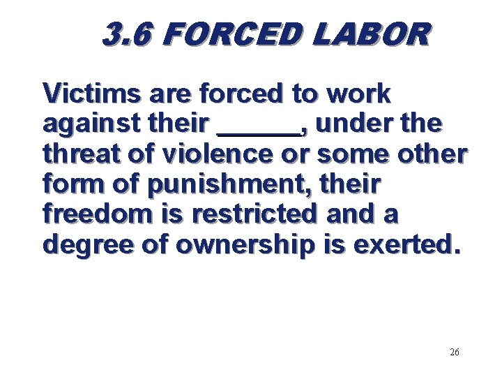 3. 6 FORCED LABOR Victims are forced to work against their ______, under the