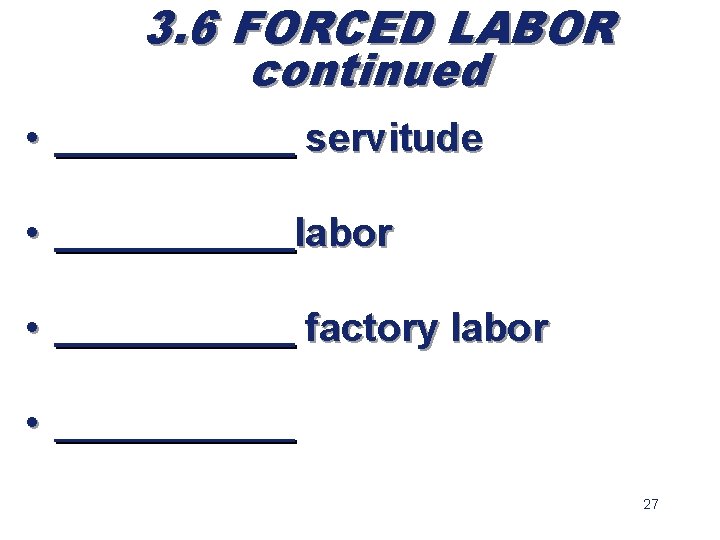 3. 6 FORCED LABOR continued • ______ servitude • ______labor • ______ factory labor