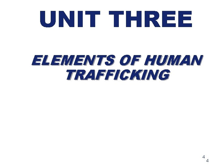 UNIT THREE ELEMENTS OF HUMAN TRAFFICKING 4 4 