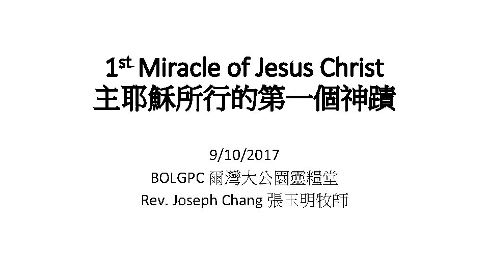 st 1 Miracle of Jesus Christ 主耶穌所行的第一個神蹟 9/10/2017 BOLGPC 爾灣大公園靈糧堂 Rev. Joseph Chang 張玉明牧師