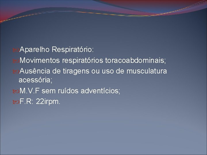  Aparelho Respiratório: Movimentos respiratórios toracoabdominais; Ausência de tiragens ou uso de musculatura acessória;
