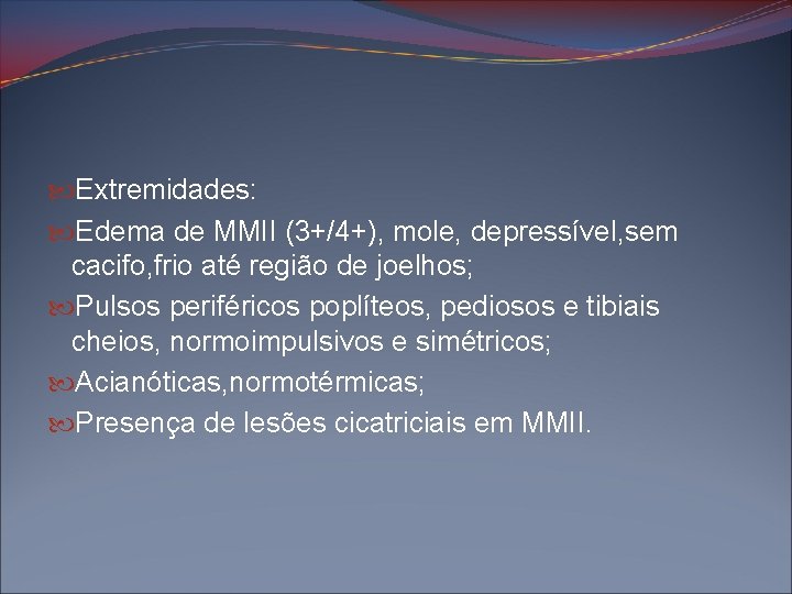  Extremidades: Edema de MMII (3+/4+), mole, depressível, sem cacifo, frio até região de