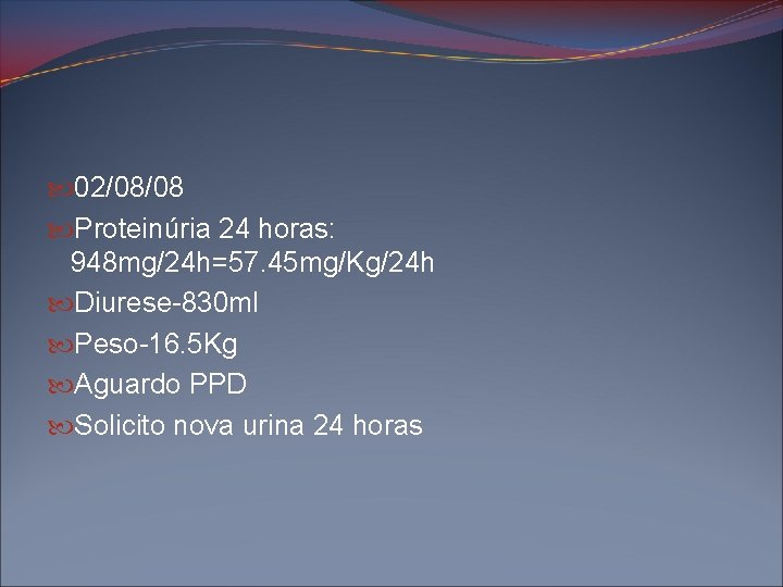  02/08/08 Proteinúria 24 horas: 948 mg/24 h=57. 45 mg/Kg/24 h Diurese-830 ml Peso-16.