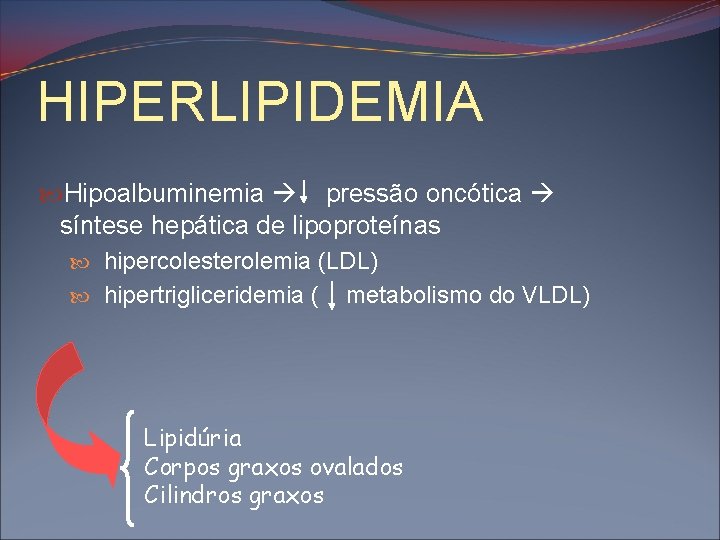 HIPERLIPIDEMIA Hipoalbuminemia pressão oncótica síntese hepática de lipoproteínas hipercolesterolemia (LDL) hipertrigliceridemia ( metabolismo do