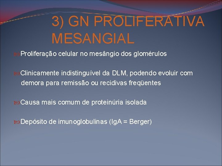 3) GN PROLIFERATIVA MESANGIAL Proliferação celular no mesângio dos glomérulos Clinicamente indistinguível da DLM,