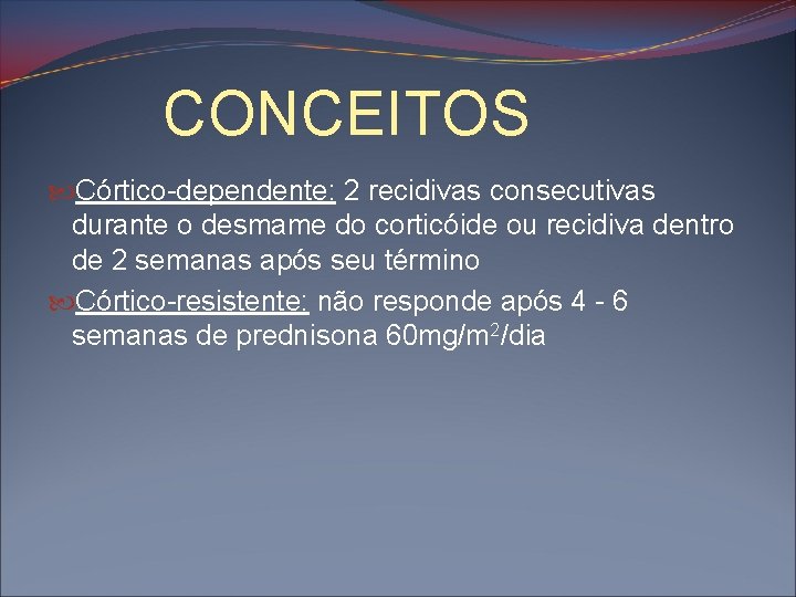 CONCEITOS Córtico-dependente: 2 recidivas consecutivas durante o desmame do corticóide ou recidiva dentro de