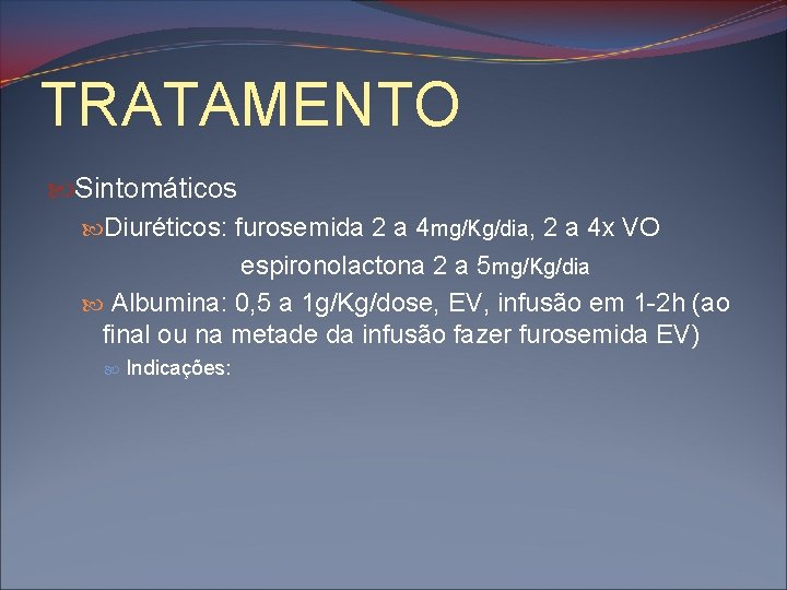 TRATAMENTO Sintomáticos Diuréticos: furosemida 2 a 4 mg/Kg/dia, 2 a 4 x VO espironolactona