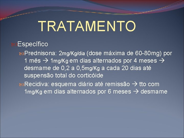 TRATAMENTO Específico Prednisona: 2 mg/Kg/dia (dose máxima de 60 -80 mg) por 1 mês