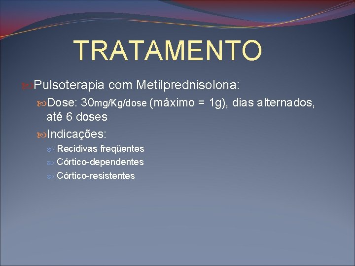 TRATAMENTO Pulsoterapia com Metilprednisolona: Dose: 30 mg/Kg/dose (máximo = 1 g), dias alternados, até