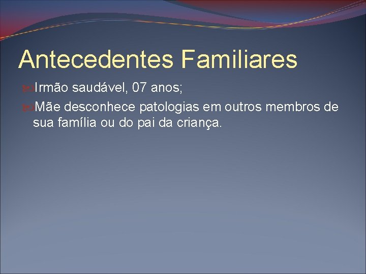 Antecedentes Familiares Irmão saudável, 07 anos; Mãe desconhece patologias em outros membros de sua